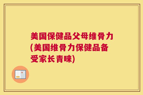 美国保健品父母维骨力(美国维骨力保健品备受家长青睐)