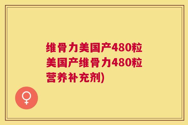维骨力美国产480粒美国产维骨力480粒营养补充剂)