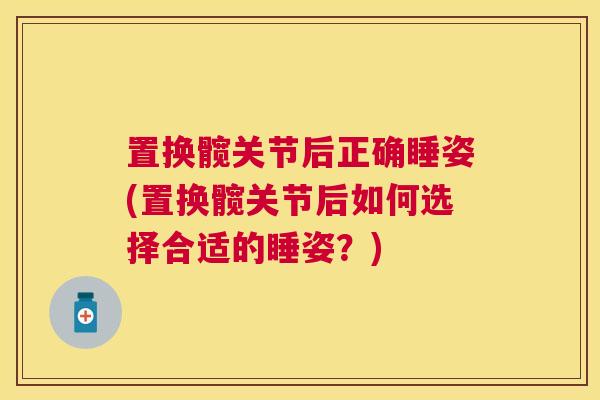 置换髋关节后正确睡姿(置换髋关节后如何选择合适的睡姿？)