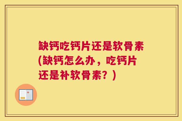 缺钙吃钙片还是软骨素(缺钙怎么办，吃钙片还是补软骨素？)