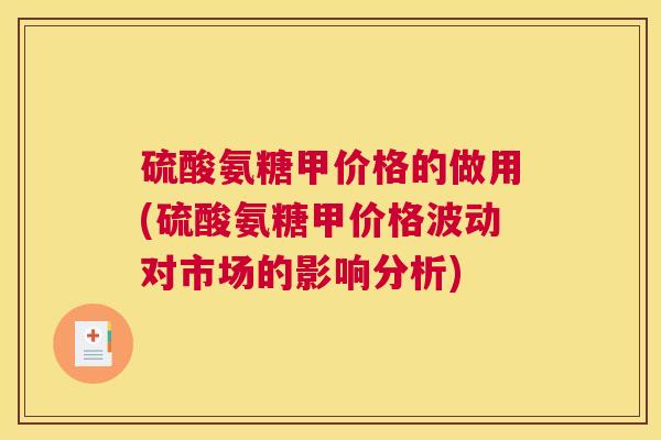 硫酸氨糖甲价格的做用(硫酸氨糖甲价格波动对市场的影响分析)