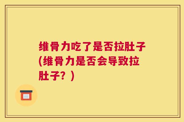 维骨力吃了是否拉肚子(维骨力是否会导致拉肚子？)