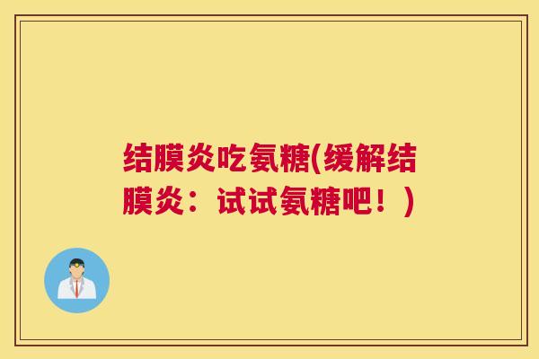 结膜炎吃氨糖(缓解结膜炎：试试氨糖吧！)