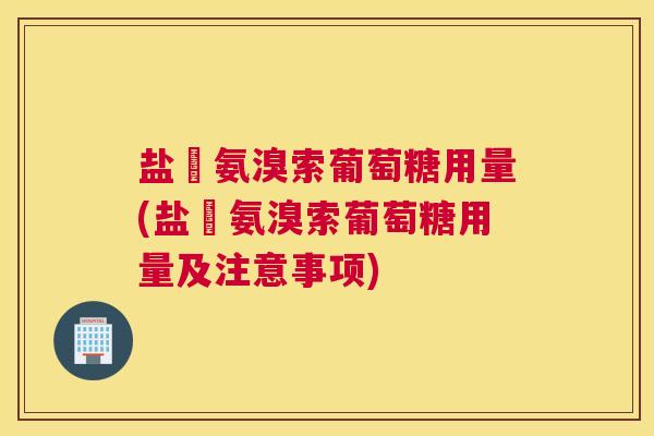 盐硋氨溴索葡萄糖用量(盐硋氨溴索葡萄糖用量及注意事项)