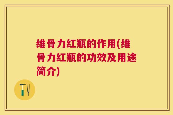 维骨力红瓶的作用(维骨力红瓶的功效及用途简介)
