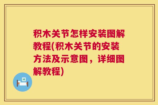 积木关节怎样安装图解教程(积木关节的安装方法及示意图，详细图解教程)