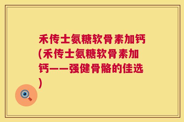 禾传士氨糖软骨素加钙(禾传士氨糖软骨素加钙——强健骨骼的佳选)
