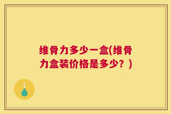 维骨力多少一盒(维骨力盒装价格是多少？)