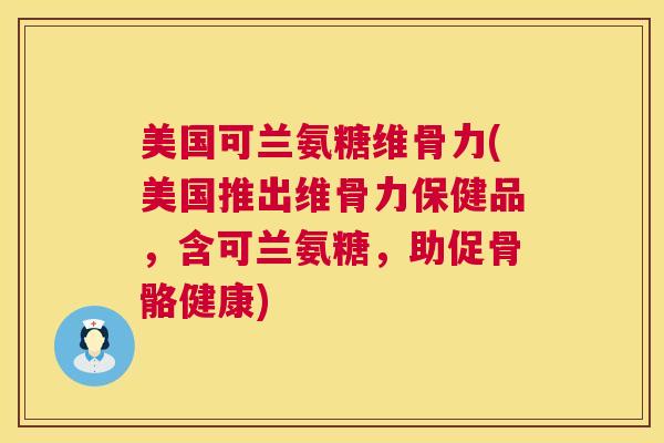 美国可兰氨糖维骨力(美国推出维骨力保健品，含可兰氨糖，助促骨骼健康)