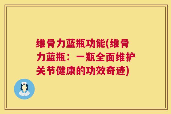 维骨力蓝瓶功能(维骨力蓝瓶：一瓶全面维护关节健康的功效奇迹)