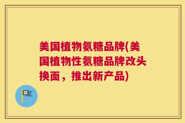 美国植物氨糖品牌(美国植物性氨糖品牌改头换面，推出新产品)