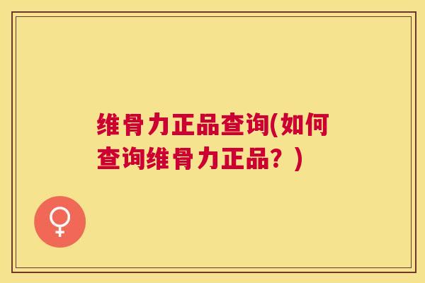 维骨力正品查询(如何查询维骨力正品？)