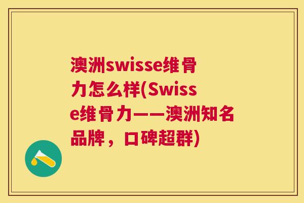 澳洲swisse维骨力怎么样(Swisse维骨力——澳洲知名品牌，口碑超群)