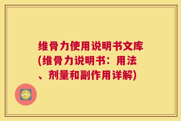 维骨力使用说明书文库(维骨力说明书：用法、剂量和副作用详解)