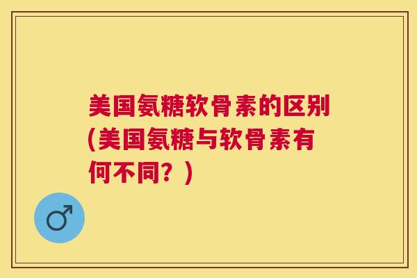 美国氨糖软骨素的区别(美国氨糖与软骨素有何不同？)