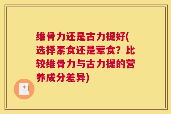 维骨力还是古力提好(选择素食还是荤食？比较维骨力与古力提的营养成分差异)