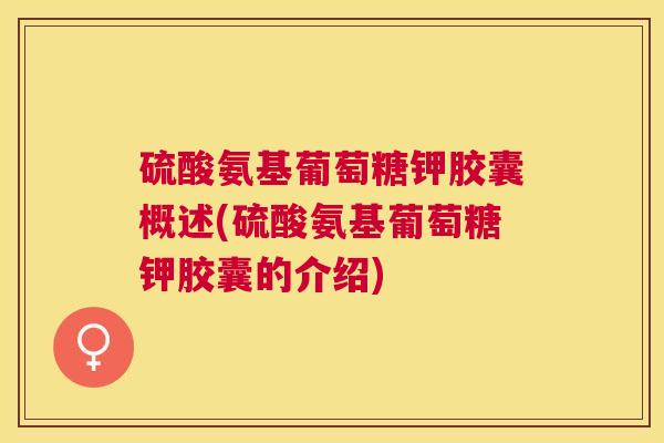 硫酸氨基葡萄糖钾胶囊概述(硫酸氨基葡萄糖钾胶囊的介绍)