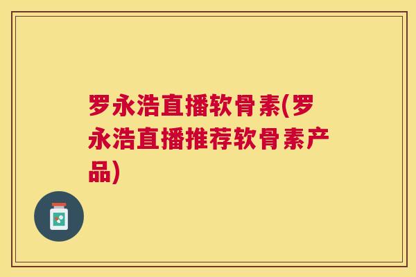 罗永浩直播软骨素(罗永浩直播推荐软骨素产品)