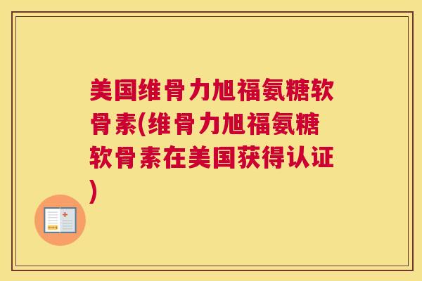 美国维骨力旭福氨糖软骨素(维骨力旭福氨糖软骨素在美国获得认证)
