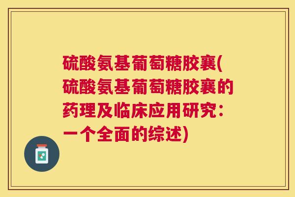 硫酸氨基葡萄糖胶襄(硫酸氨基葡萄糖胶襄的药理及临床应用研究：一个全面的综述)