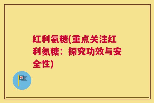 红利氨糖(重点关注红利氨糖：探究功效与安全性)