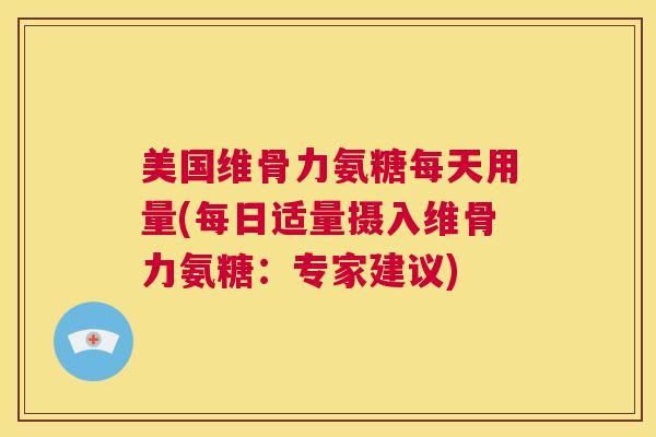 美国维骨力氨糖每天用量(每日适量摄入维骨力氨糖：专家建议)