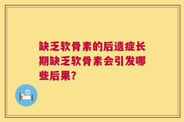 缺乏软骨素的后遗症长期缺乏软骨素会引发哪些后果？