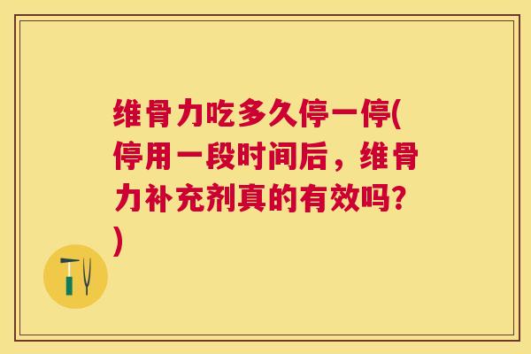 维骨力吃多久停一停(停用一段时间后，维骨力补充剂真的有效吗？)