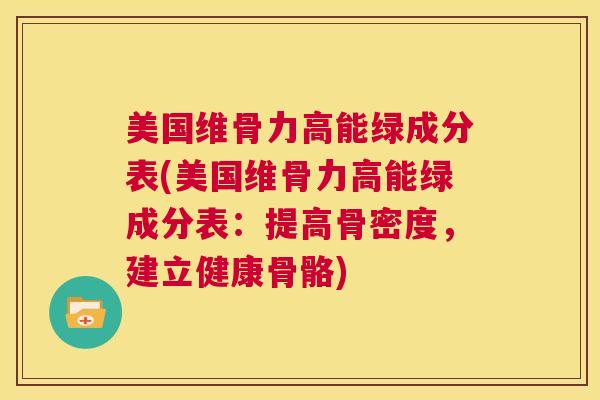 美国维骨力高能绿成分表(美国维骨力高能绿成分表:提高骨密度,建立健康骨骼) 美国维骨力高能绿成分表(美国维骨力高能绿成分表:提高骨密度,建立健康骨骼)