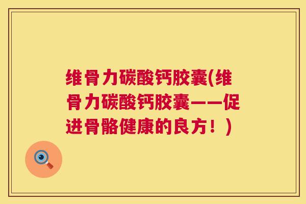 维骨力碳酸钙胶囊(维骨力碳酸钙胶囊——促进骨骼健康的良方！)