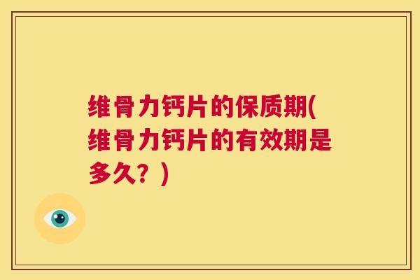维骨力钙片的保质期(维骨力钙片的有效期是多久?) 维骨力钙片的保质期(维骨力钙片的有效期是多久?)