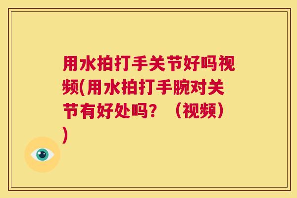 用水拍打手关节好吗视频(用水拍打手腕对关节有好处吗？（视频）)