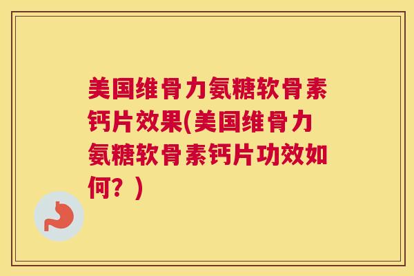 美国维骨力氨糖软骨素钙片效果(美国维骨力氨糖软骨素钙片功效如何？)