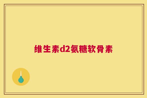 维生素d2氨糖软骨素