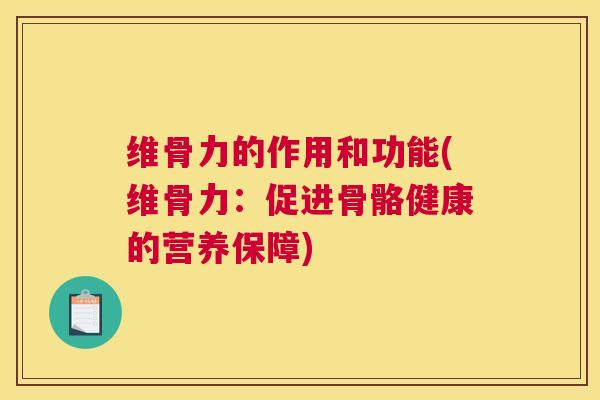 维骨力的作用和功能(维骨力：促进骨骼健康的营养保障)