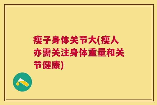 瘦子身体关节大(瘦人亦需关注身体重量和关节健康)