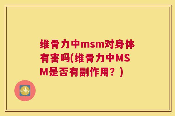 维骨力中msm对身体有害吗(维骨力中MSM是否有副作用？)