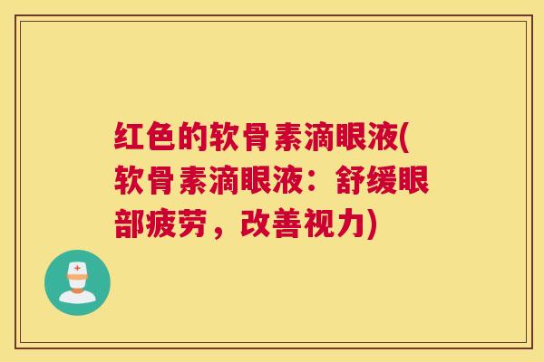 红色的软骨素滴眼液(软骨素滴眼液：舒缓眼部疲劳，改善视力)