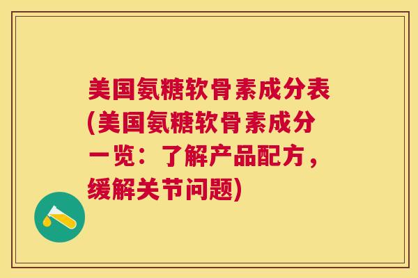 美国氨糖软骨素成分表(美国氨糖软骨素成分一览：了解产品配方，缓解关节问题)