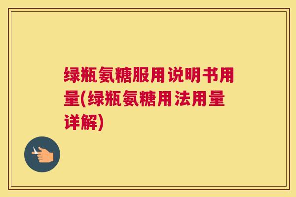 绿瓶氨糖服用说明书用量(绿瓶氨糖用法用量详解)