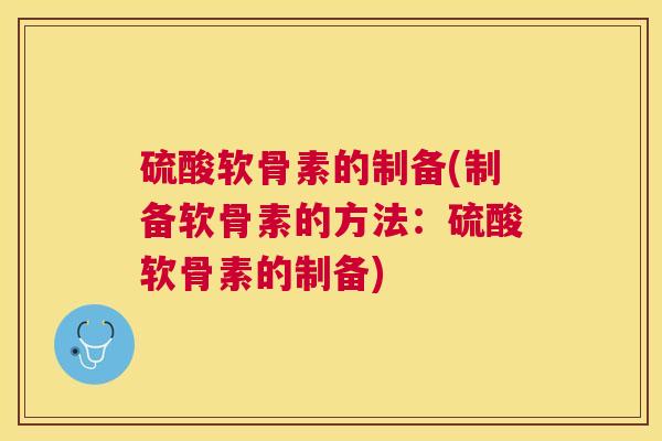 硫酸软骨素的制备(制备软骨素的方法：硫酸软骨素的制备)