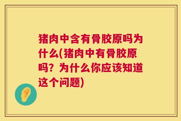 猪肉中含有骨胶原吗为什么(猪肉中有骨胶原吗?为什么你应该知道这个问题) 猪肉中含有骨胶原吗为什么(猪肉中有骨胶原吗?为什么你应该知道这个问题)