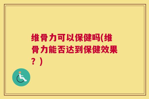 维骨力可以保健吗(维骨力能否达到保健效果？)