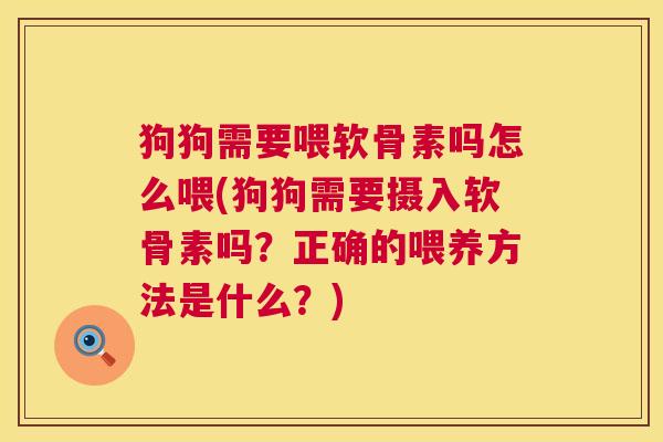 狗狗需要喂软骨素吗怎么喂(狗狗需要摄入软骨素吗？正确的喂养方法是什么？)