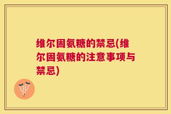 维尔固氨糖的禁忌(维尔固氨糖的注意事项与禁忌)