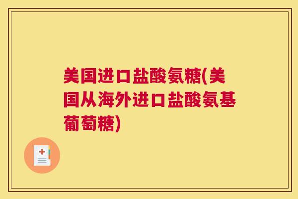 美国进口盐酸氨糖(美国从海外进口盐酸氨基葡萄糖)