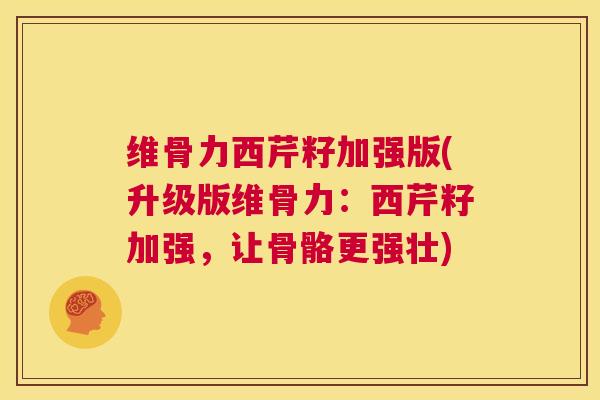 维骨力西芹籽加强版(升级版维骨力：西芹籽加强，让骨骼更强壮)