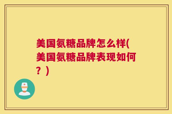 美国氨糖品牌怎么样(美国氨糖品牌表现如何？)