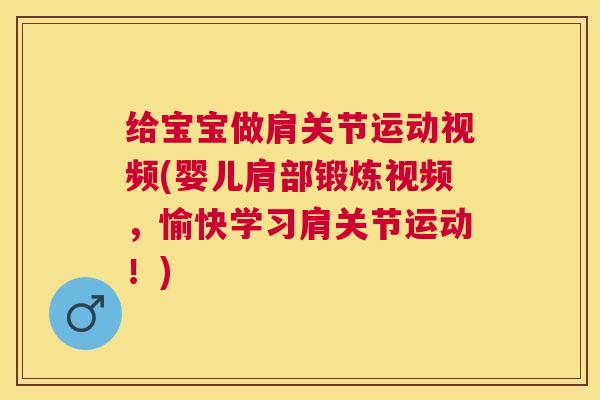 给宝宝做肩关节运动视频(婴儿肩部锻炼视频，愉快学习肩关节运动！)