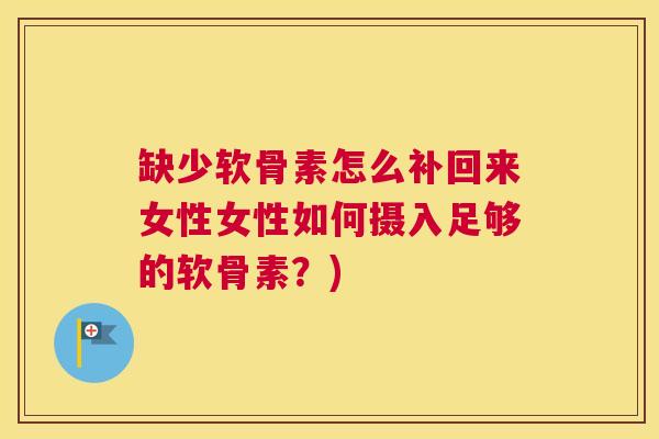 缺少软骨素怎么补回来女性女性如何摄入足够的软骨素？)